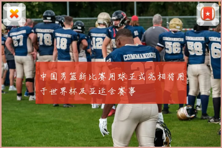 中国男篮新比赛用球正式亮相将用于世界杯及亚运会赛事