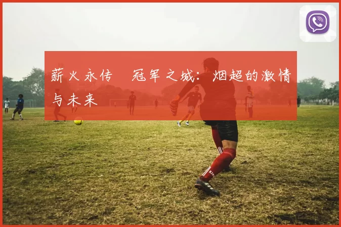 薪火永传•冠军之城：烟超的激情与未来