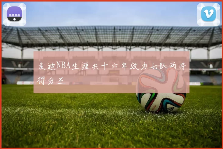 麦迪NBA生涯共十六年效力七队两夺得分王