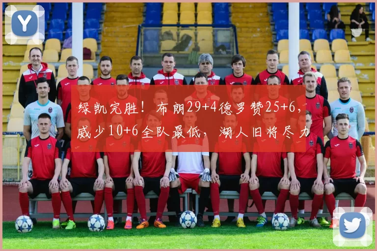 绿凯完胜！布朗29+4德罗赞25+6，威少10+6全队最低，湖人旧将尽力