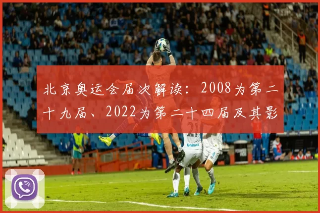 北京奥运会届次解读：2008为第二十九届、2022为第二十四届及其影响
