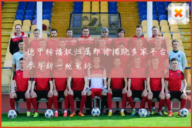 德甲转播权归属即将揭晓多家平台参与新一轮竞标