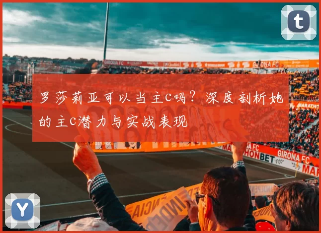 罗莎莉亚可以当主c吗？深度剖析她的主c潜力与实战表现