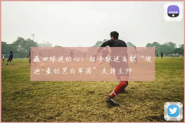 赢回球迷的心，纽卡球迷高歌“埃迪-豪的黑白军团”支持主帅