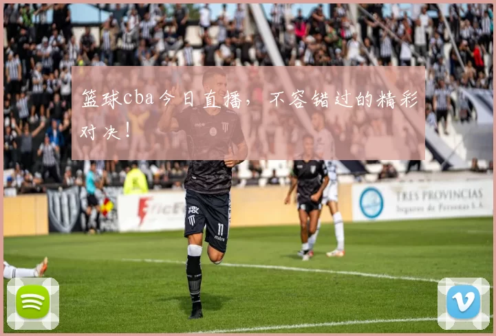篮球cba今日直播，不容错过的精彩对决！