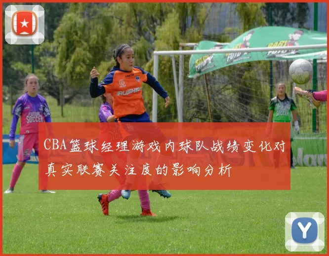 CBA篮球经理游戏内球队战绩变化对真实联赛关注度的影响分析