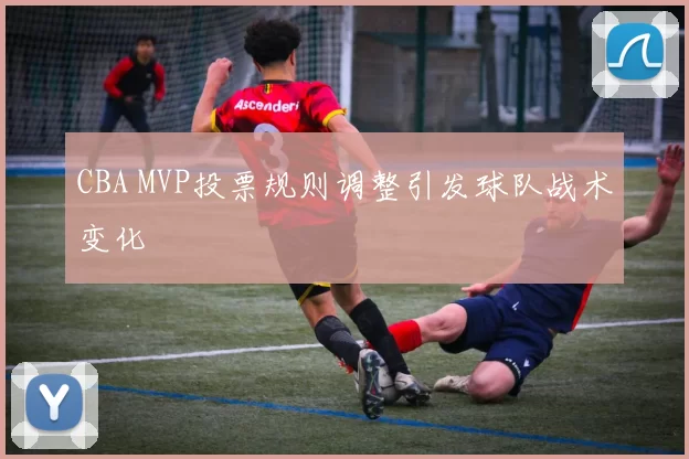 CBA MVP投票规则调整引发球队战术变化