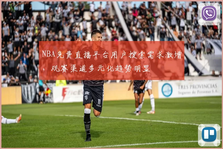 NBA免费直播平台用户搜索需求激增，观赛渠道多元化趋势明显