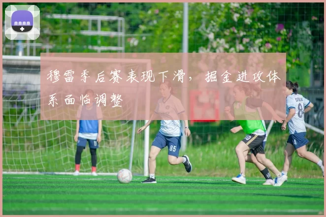 穆雷季后赛表现下滑，掘金进攻体系面临调整