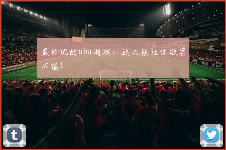 最好玩的nba游戏，这几款让你欲罢不能！