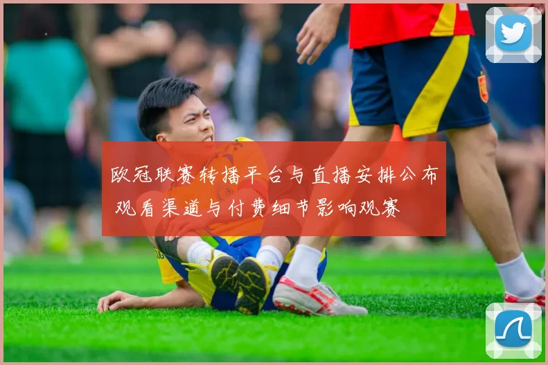 欧冠联赛转播平台与直播安排公布 观看渠道与付费细节影响观赛