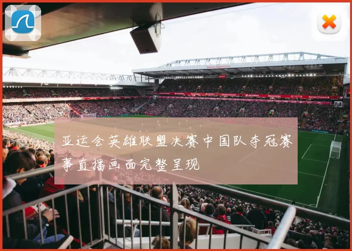 亚运会英雄联盟决赛中国队夺冠赛事直播画面完整呈现