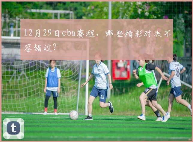 12月29日cba赛程，哪些精彩对决不容错过？