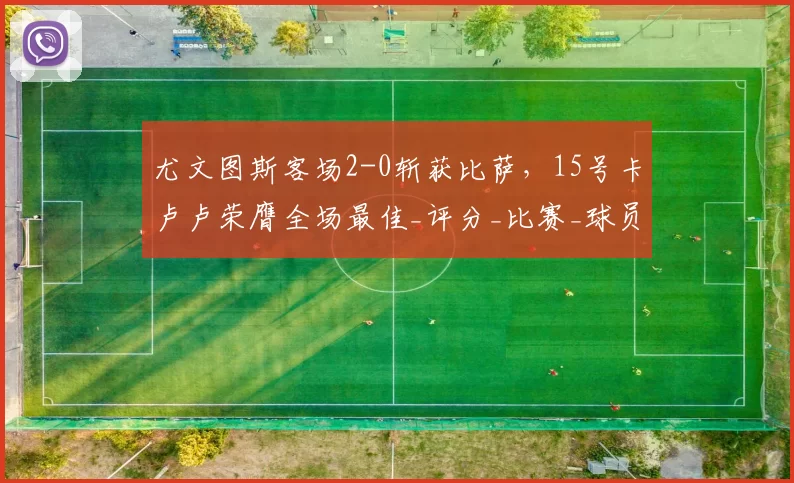 尤文图斯客场2-0斩获比萨，15号卡卢卢荣膺全场最佳_评分_比赛_球员