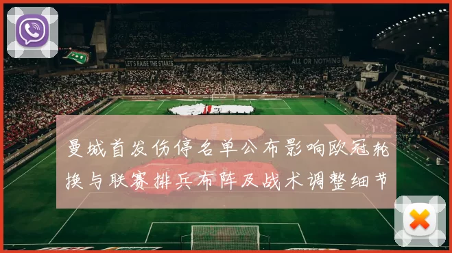 曼城首发伤停名单公布影响欧冠轮换与联赛排兵布阵及战术调整细节