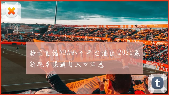 静雨直播NBA哪个平台播出 2026最新观看渠道与入口汇总