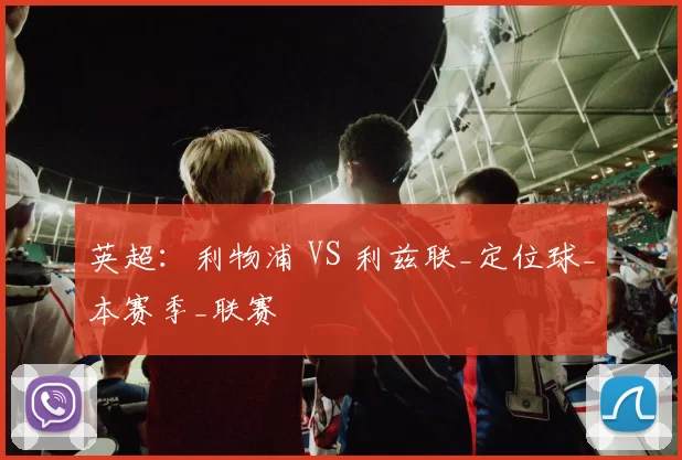 英超：利物浦 VS 利兹联_定位球_本赛季_联赛