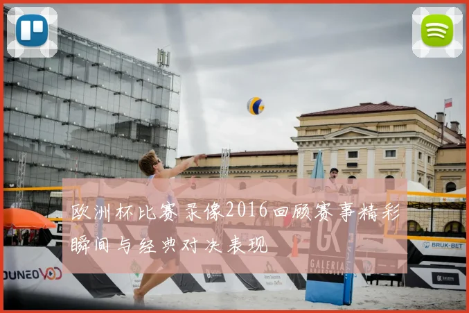 欧洲杯比赛录像2016回顾赛事精彩瞬间与经典对决表现