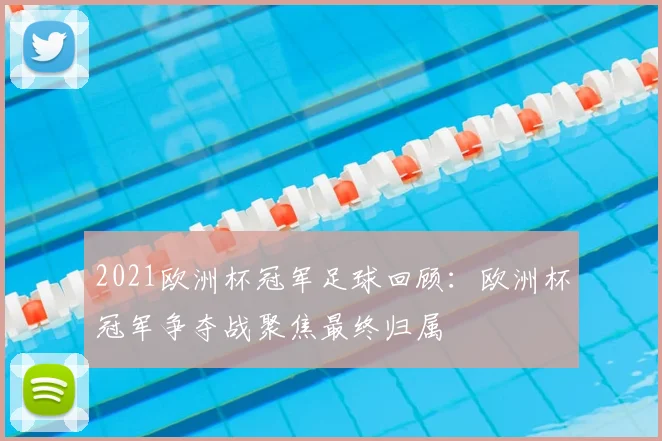2021欧洲杯冠军足球回顾:欧洲杯冠军争夺战聚焦最终归属