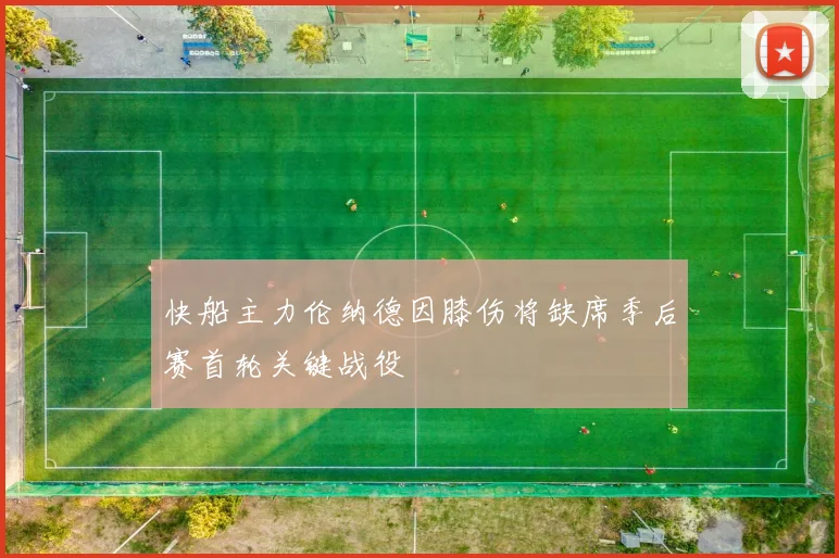 快船主力伦纳德因膝伤将缺席季后赛首轮关键战役