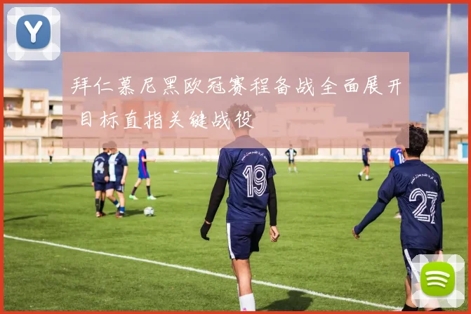 拜仁慕尼黑欧冠赛程备战全面展开 目标直指关键战役
