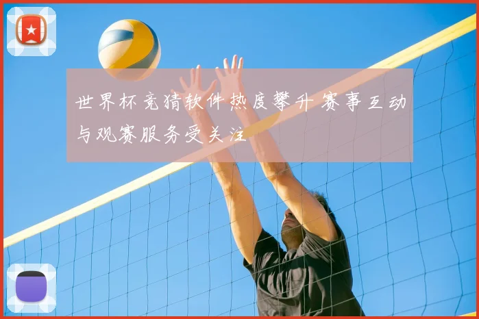 世界杯竞猜软件热度攀升 赛事互动与观赛服务受关注