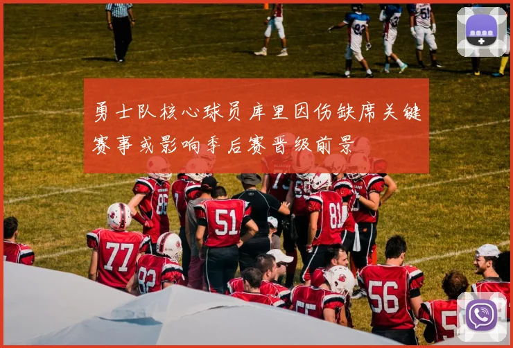 勇士队核心球员库里因伤缺席关键赛事或影响季后赛晋级前景