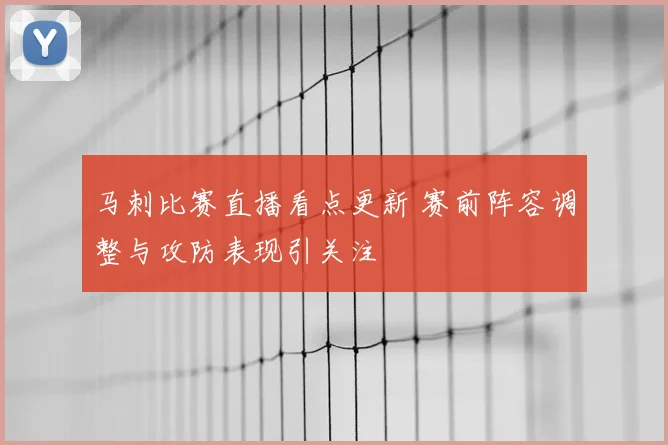 马刺比赛直播看点更新 赛前阵容调整与攻防表现引关注