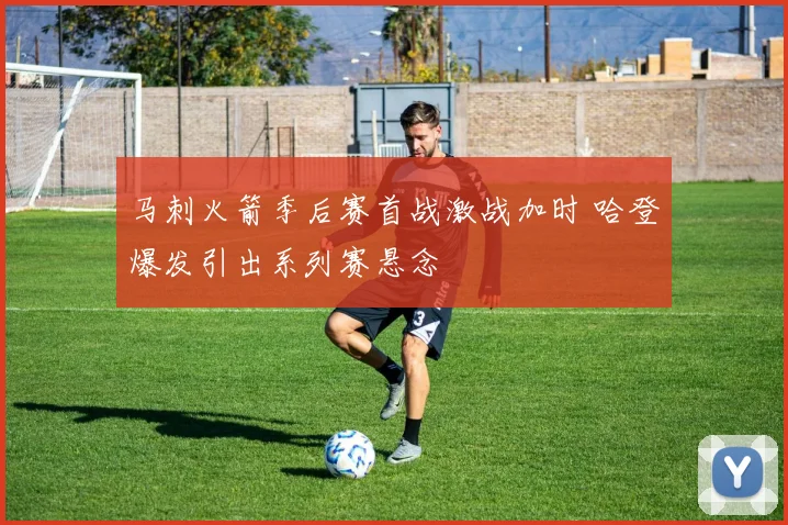马刺火箭季后赛首战激战加时 哈登爆发引出系列赛悬念