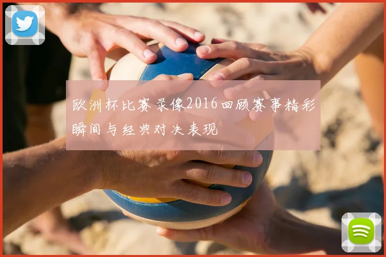 欧洲杯比赛录像2016回顾赛事精彩瞬间与经典对决表现