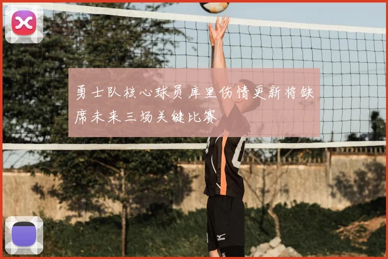 勇士队核心球员库里伤情更新将缺席未来三场关键比赛