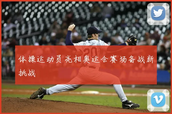 体操运动员亮相奥运会赛场备战新挑战