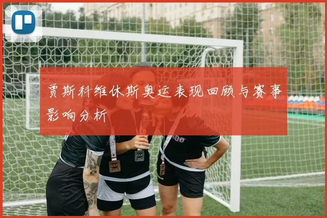 贾斯科维休斯奥运表现回顾与赛事影响分析