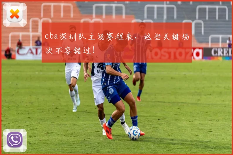 cba深圳队主场赛程表，这些关键场次不容错过！