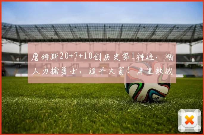 詹姆斯20+7+10创历史第1神迹,湖人力擒勇士,追平火箭!库里缺战