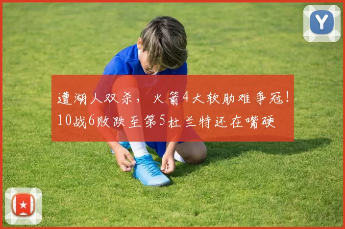 遭湖人双杀，火箭4大软肋难争冠！10战6败跌至第5杜兰特还在嘴硬