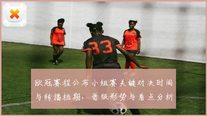 欧冠赛程公布小组赛关键对决时间与转播档期,晋级形势与看点分析