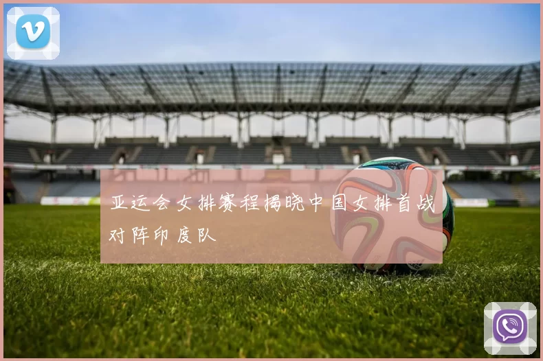 亚运会女排赛程揭晓中国女排首战对阵印度队