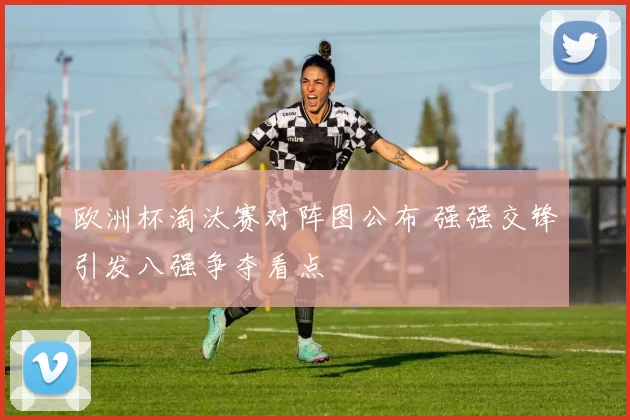 欧洲杯淘汰赛对阵图公布 强强交锋引发八强争夺看点