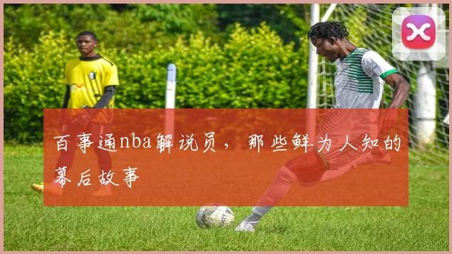 百事通nba解说员，那些鲜为人知的幕后故事