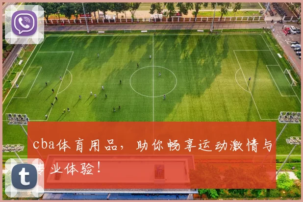 cba体育用品，助你畅享运动激情与专业体验！