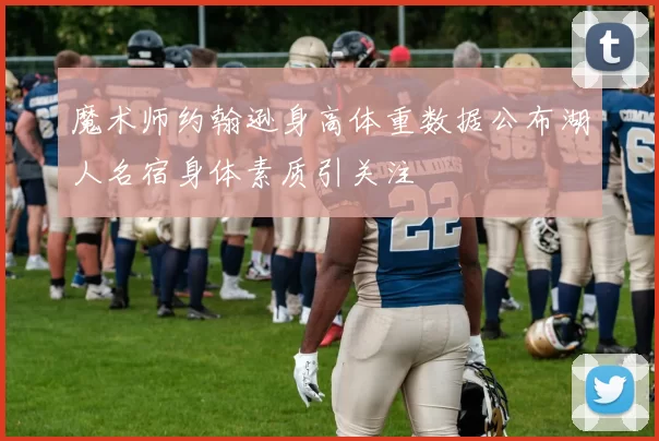 魔术师约翰逊身高体重数据公布湖人名宿身体素质引关注