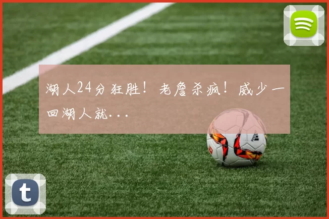 湖人24分狂胜！老詹杀疯！威少一回湖人就...