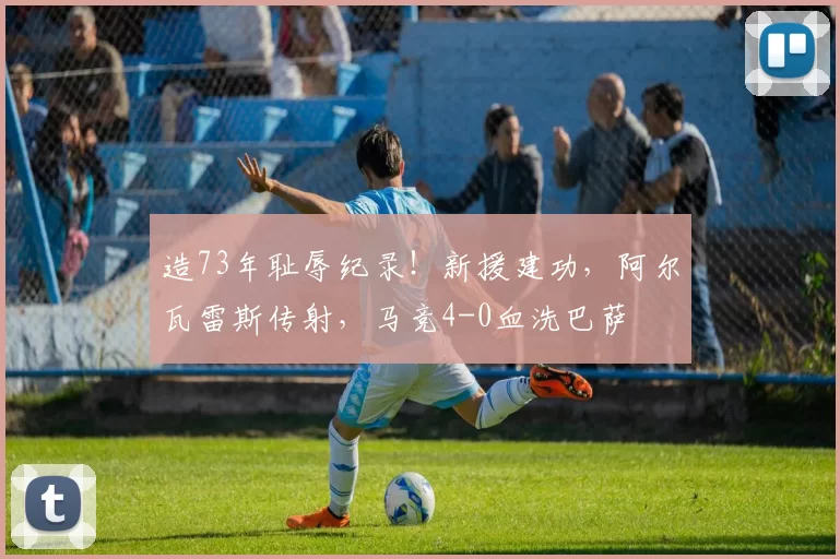 造73年耻辱纪录!新援建功,阿尔瓦雷斯传射,马竞4-0血洗巴萨