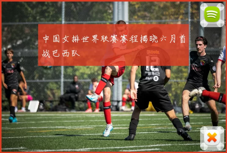 中国女排世界联赛赛程揭晓六月首战巴西队