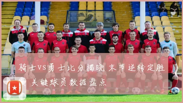 骑士vs勇士比分揭晓 末节逆转定胜负 关键球员数据盘点